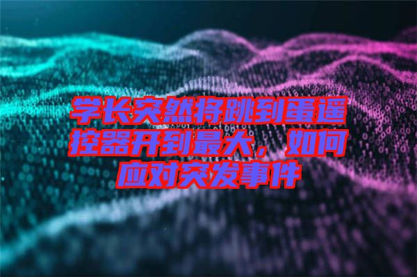 學(xué)長突然將跳到蛋遙控器開到最大，如何應(yīng)對突發(fā)事件