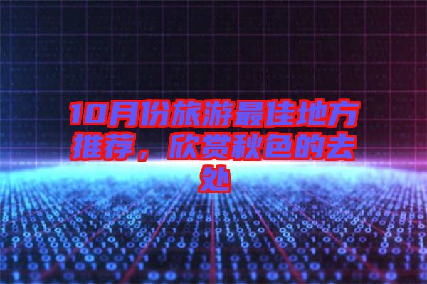 10月份旅游最佳地方推薦，欣賞秋色的去處