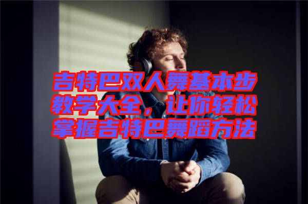 吉特巴雙人舞基本步教學(xué)大全，讓你輕松掌握吉特巴舞蹈方法