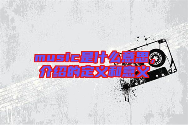 music是什么意思，介紹的定義和意義