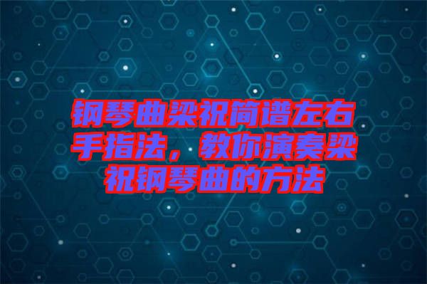 鋼琴曲梁祝簡譜左右手指法，教你演奏梁祝鋼琴曲的方法