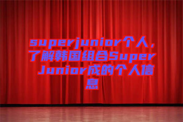 superjunior個人，了解韓國組合Super Junior成的個人信息