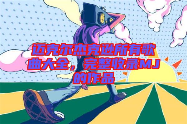邁克爾杰克遜所有歌曲大全，完整收錄MJ的作品