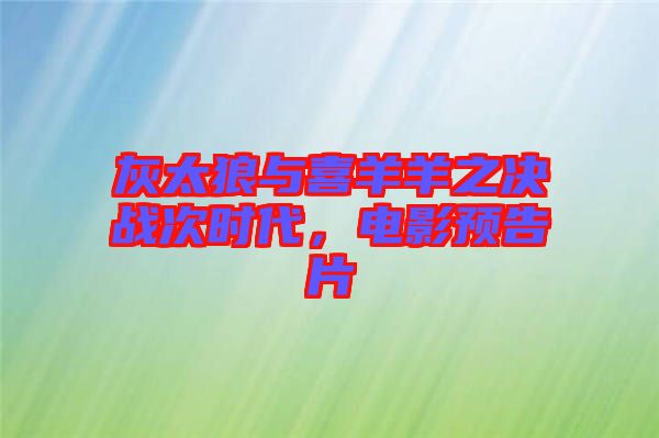 灰太狼與喜羊羊之決戰(zhàn)次時代，電影預(yù)告片