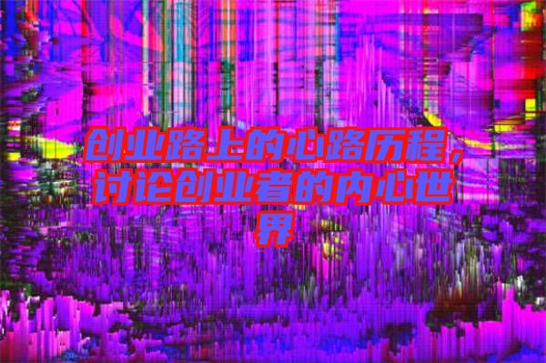 創(chuàng)業(yè)路上的心路歷程，討論創(chuàng)業(yè)者的內(nèi)心世界