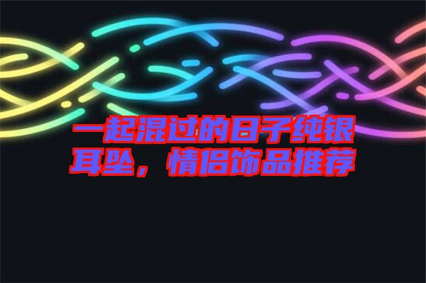 一起混過(guò)的日子純銀耳墜，情侶飾品推薦