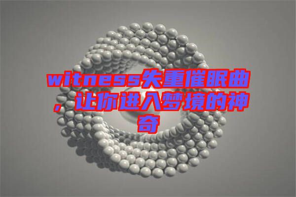 witness失重催眠曲，讓你進(jìn)入夢(mèng)境的神奇