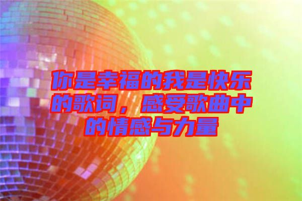 你是幸福的我是快樂的歌詞，感受歌曲中的情感與力量