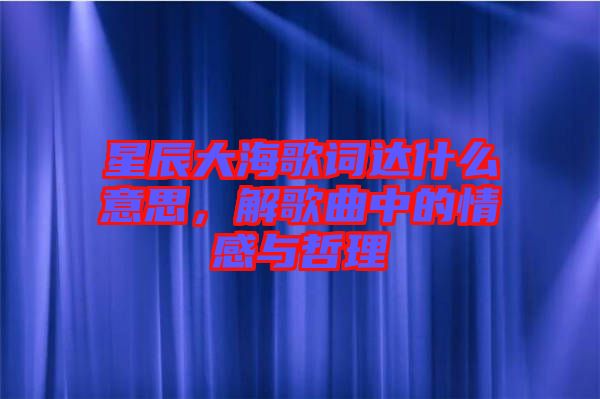 星辰大海歌詞達(dá)什么意思，解歌曲中的情感與哲理