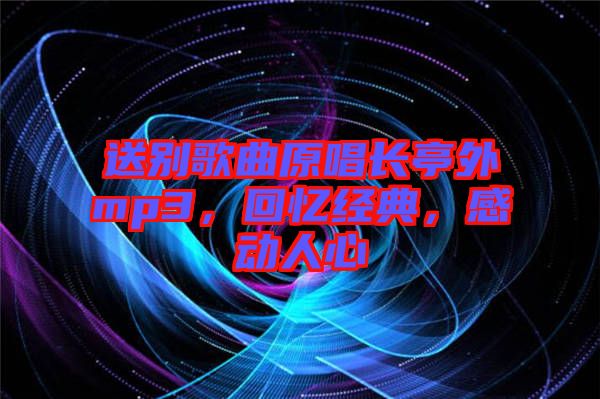 送別歌曲原唱長(zhǎng)亭外mp3，回憶經(jīng)典，感動(dòng)人心