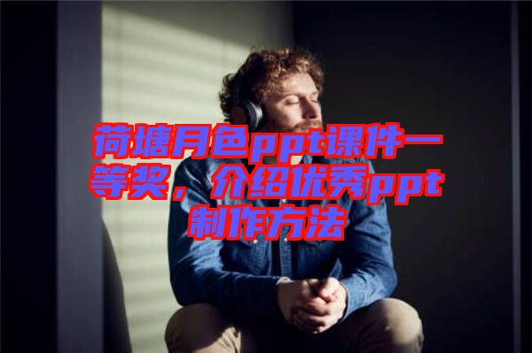 荷塘月色ppt課件一等獎，介紹優(yōu)秀ppt制作方法