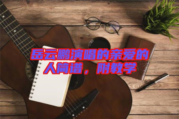 岳云鵬演唱的親愛的人簡譜，附教學(xué)