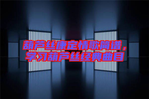 葫蘆絲康定情歌簡譜，學(xué)習(xí)葫蘆絲經(jīng)典曲目