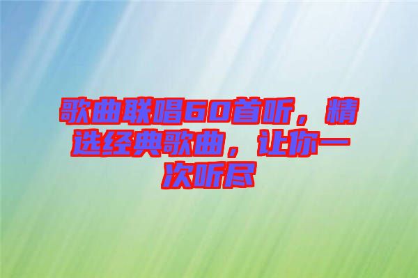 歌曲聯唱60首聽，精選經典歌曲，讓你一次聽盡
