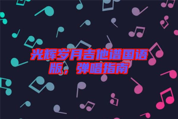 光輝歲月吉他譜國語版，彈唱指南