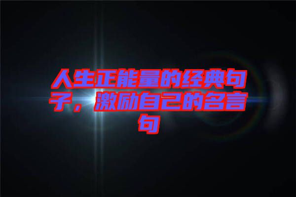 人生正能量的經(jīng)典句子，激勵自己的名言句