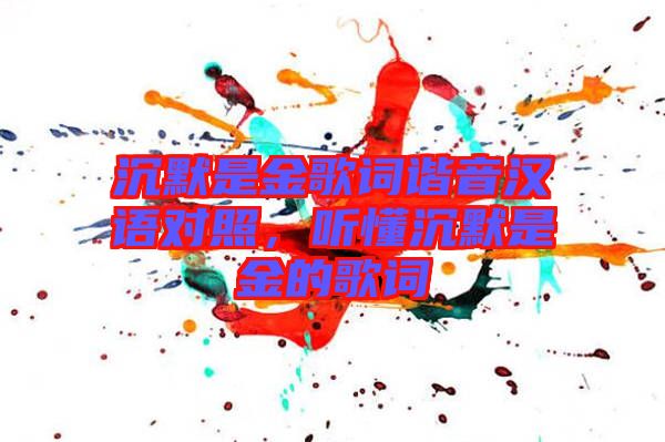 沉默是金歌詞諧音漢語(yǔ)對(duì)照，聽懂沉默是金的歌詞