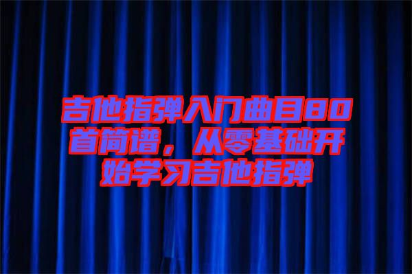 吉他指彈入門曲目80首簡譜，從零基礎開始學習吉他指彈