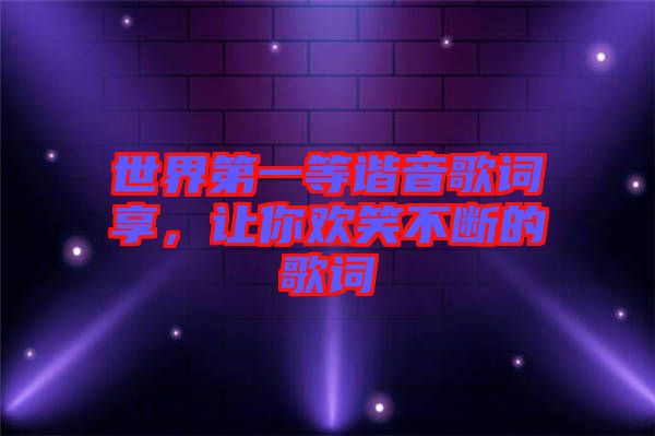 世界第一等諧音歌詞享，讓你歡笑不斷的歌詞