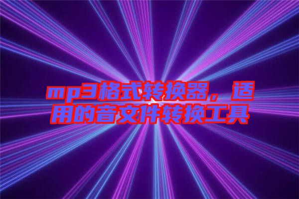 mp3格式轉(zhuǎn)換器，適用的音文件轉(zhuǎn)換工具