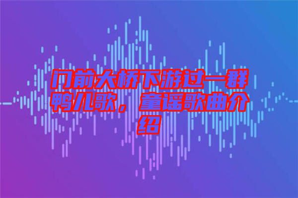 門(mén)前大橋下游過(guò)一群鴨兒歌，童謠歌曲介紹