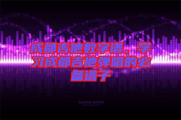 成都吉他數(shù)字譜，學(xué)習(xí)成都吉他彈唱的必備譜子