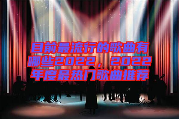 目前最流行的歌曲有哪些2022，2022年度最熱門歌曲推薦
