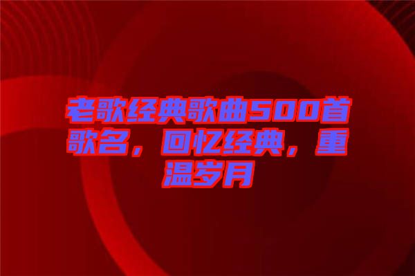 老歌經(jīng)典歌曲500首歌名，回憶經(jīng)典，重溫歲月