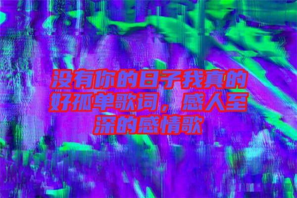 沒有你的日子我真的好孤單歌詞，感人至深的感情歌