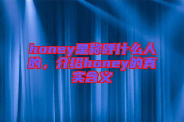 honey是稱呼什么人的，介紹honey的真實含義