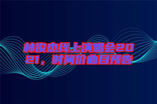 林俊杰線上演唱會(huì)2021，時(shí)間價(jià)曲目預(yù)告