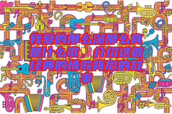 我愛的那么深那么真是什么歌，介紹這首經(jīng)典的情歌背后的故事