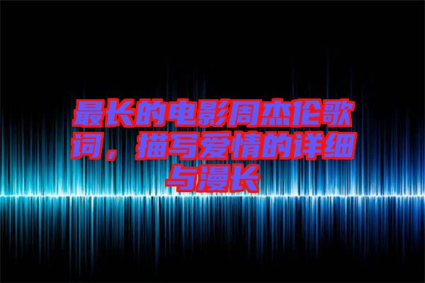 最長(zhǎng)的電影周杰倫歌詞，描寫愛情的詳細(xì)與漫長(zhǎng)