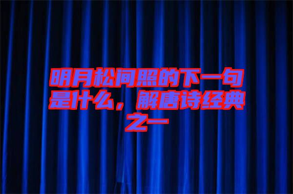 明月松間照的下一句是什么，解唐詩經(jīng)典之一