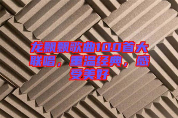 龍飄飄歌曲100首大聯(lián)唱，重溫經(jīng)典，感受美好