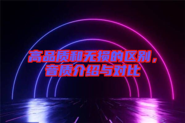 高品質(zhì)和無損的區(qū)別，音質(zhì)介紹與對比