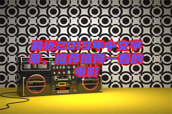 最近2019年中文字幕，推薦值得一看的電影