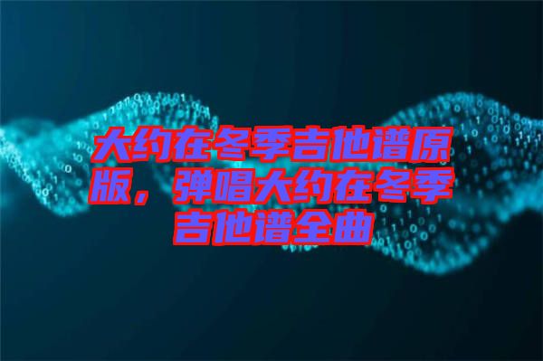 大約在冬季吉他譜原版，彈唱大約在冬季吉他譜全曲