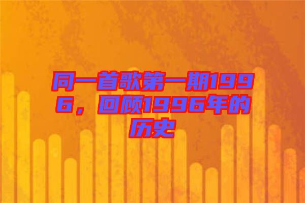 同一首歌第一期1996，回顧1996年的歷史