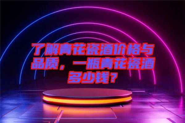 了解青花瓷酒價格與品質，一瓶青花瓷酒多少錢？