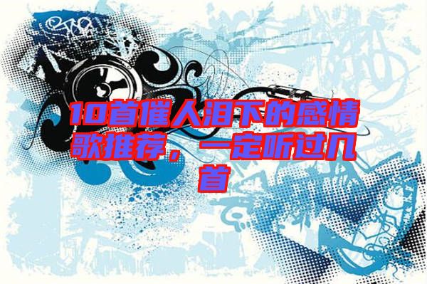 10首催人淚下的感情歌推薦，一定聽過幾首