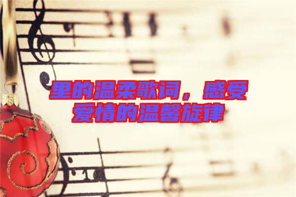 里的溫柔歌詞，感受愛情的溫馨旋律