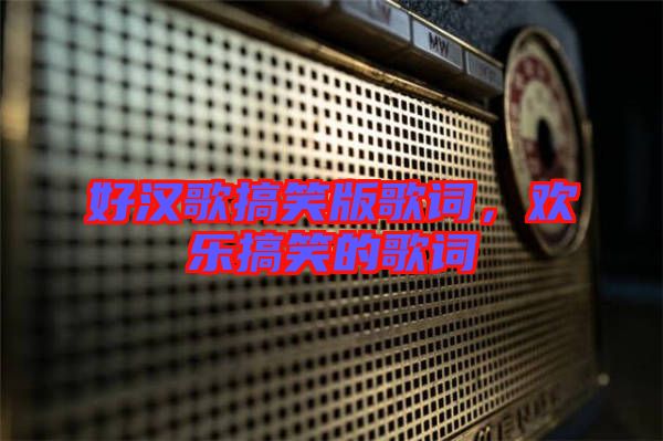 好漢歌搞笑版歌詞，歡樂搞笑的歌詞