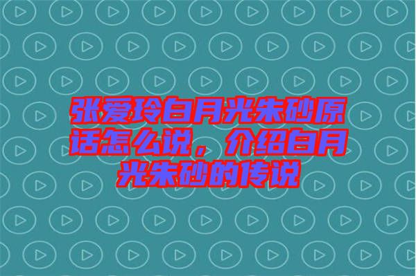 張愛玲白月光朱砂原話怎么說，介紹白月光朱砂的傳說