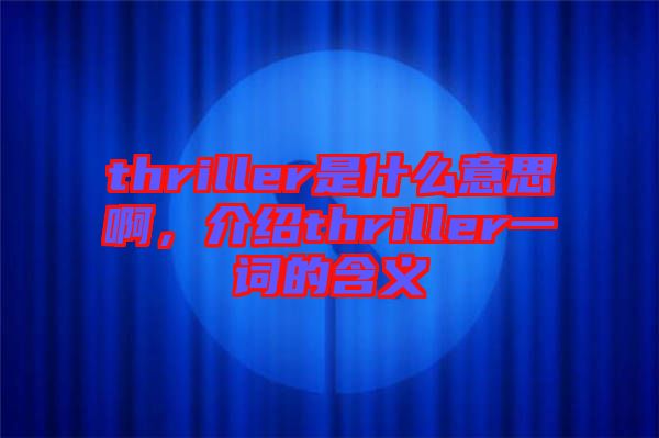 thriller是什么意思啊，介紹thriller一詞的含義