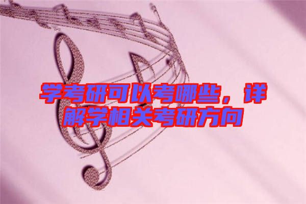 學(xué)考研可以考哪些，詳解學(xué)相關(guān)考研方向
