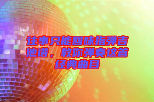 往事只能回味指彈吉他譜，教你彈奏這首經(jīng)典曲目