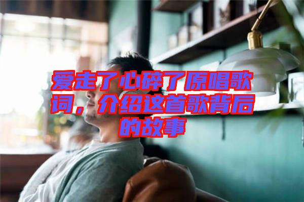 愛走了心碎了原唱歌詞，介紹這首歌背后的故事