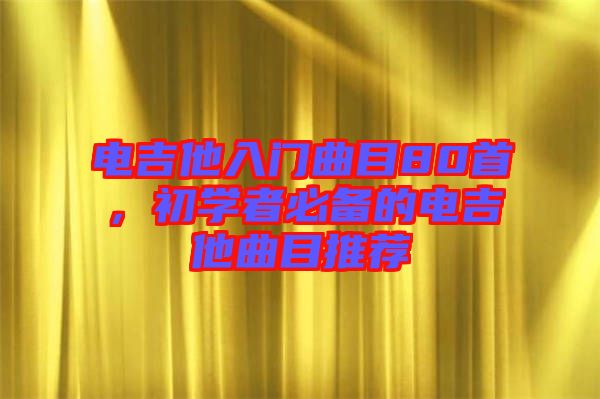 電吉他入門曲目80首，初學(xué)者必備的電吉他曲目推薦