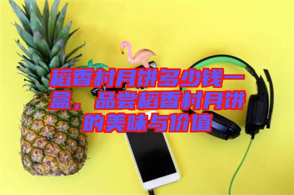稻香村月餅多少錢一盒，品嘗稻香村月餅的美味與價值